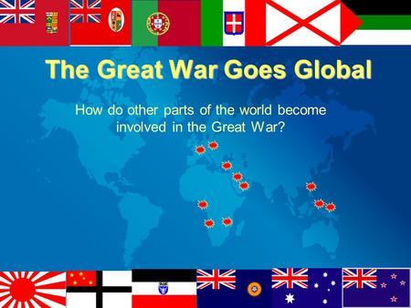 The Great War Goes Global How do other parts of the world become involved in the Great War?