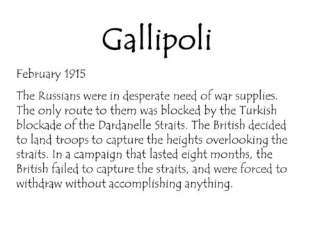 Gallipoli February 1915 The Russians were in desperate need of war supplies. The only route to them was blocked by the Turkish blockade of the Dardanelle.