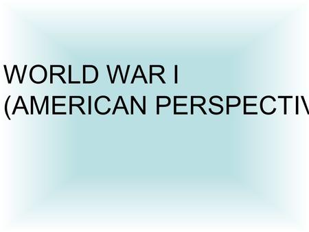 WORLD WAR I (AMERICAN PERSPECTIVE).