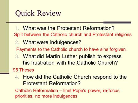 Quick Review 1. What was the Protestant Reformation? 2. What were indulgences? 3. What did Martin Luther publish to express his frustration with the Catholic.