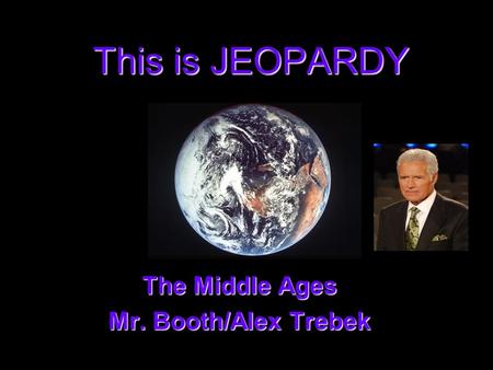 This is JEOPARDY The Middle Ages The Middle Ages Mr. Booth/Alex Trebek Mr. Booth/Alex Trebek.