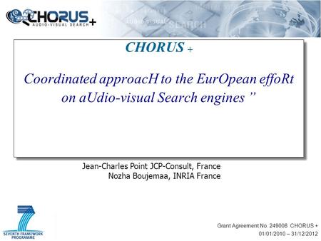 1 CHORUS + Coordinated approacH to the EurOpean effoRt on aUdio-visual Search engines ” Grant Agreement No. 249008 CHORUS + 01/01/2010 – 31/12/2012 + Jean-Charles.