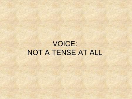 VOICE: NOT A TENSE AT ALL. Voice refers to whether or not the subject is actually performing the action described by the verb. There are two types of.