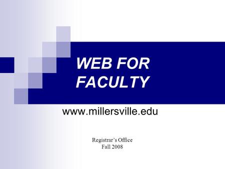 WEB FOR FACULTY www.millersville.edu Registrar’s Office Fall 2008.