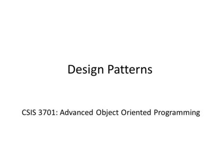Design Patterns CSIS 3701: Advanced Object Oriented Programming.