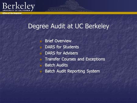 Office of Undergraduate Admissions Office of the Registrar Degree Audit at UC Berkeley Brief Overview DARS for Students DARS for Advisers Transfer Courses.