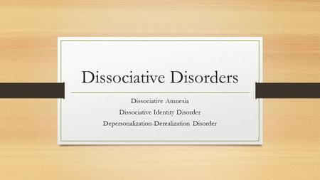Dissociative Disorders Dissociative Amnesia Dissociative Identity Disorder Depersonalization-Derealization Disorder.