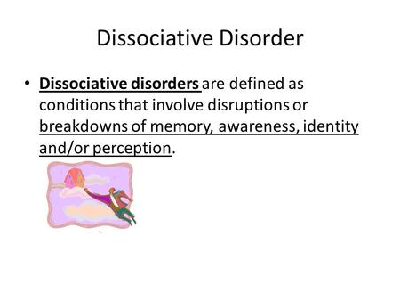 Dissociative Disorder Dissociative disorders are defined as conditions that involve disruptions or breakdowns of memory, awareness, identity and/or perception.