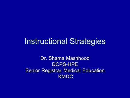 Instructional Strategies Dr. Shama Mashhood DCPS-HPE Senior Registrar Medical Education KMDC.