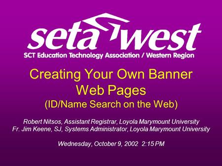 Creating Your Own Banner Web Pages (ID/Name Search on the Web) Robert Nitsos, Assistant Registrar, Loyola Marymount University Fr. Jim Keene, SJ, Systems.