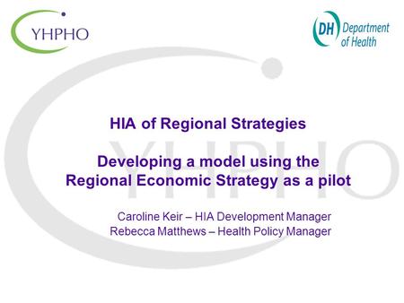 HIA of Regional Strategies Developing a model using the Regional Economic Strategy as a pilot Caroline Keir – HIA Development Manager Rebecca Matthews.