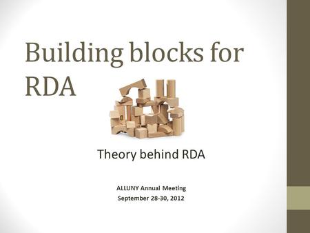 Building blocks for RDA Theory behind RDA ALLUNY Annual Meeting September 28-30, 2012.