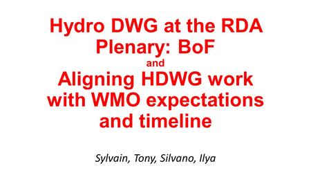 Hydro DWG at the RDA Plenary: BoF and Aligning HDWG work with WMO expectations and timeline Sylvain, Tony, Silvano, Ilya.
