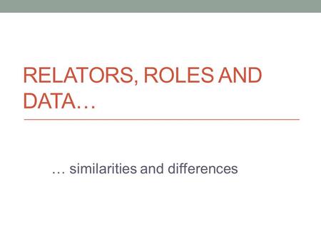 RELATORS, ROLES AND DATA… … similarities and differences.