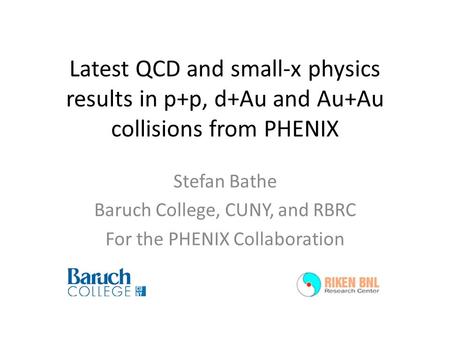 Latest QCD and small-x physics results in p+p, d+Au and Au+Au collisions from PHENIX Stefan Bathe Baruch College, CUNY, and RBRC For the PHENIX Collaboration.