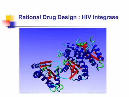 Rational Drug Design : HIV Integrase. A process for drug design which bases the design of the drug upon the structure of its protein target. 1.Structural.
