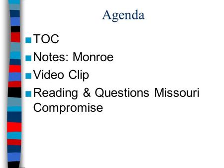 Agenda ■TOC ■Notes: Monroe ■Video Clip ■Reading & Questions Missouri Compromise.
