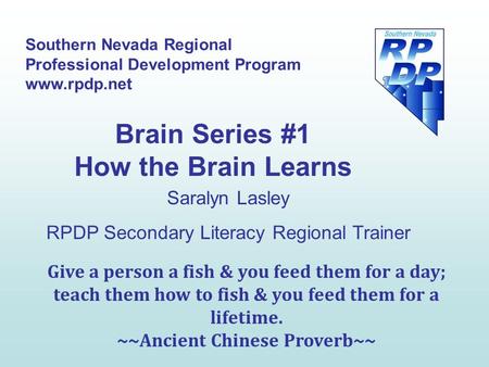 Southern Nevada Regional Professional Development Program www.rpdp.net Saralyn Lasley RPDP Secondary Literacy Regional Trainer Brain Series #1 How the.