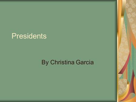 Presidents By Christina Garcia. George Washington Was the first president of the United States and commander and chief of the Revolution. Was president.