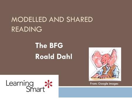 MODELLED AND SHARED READING The BFG Roald Dahl From: Google images.