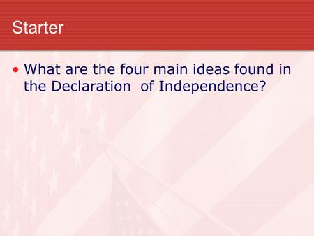 Starter What are the four main ideas found in the Declaration of Independence?