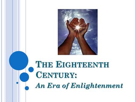 T HE E IGHTEENTH C ENTURY : An Era of Enlightenment.