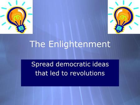 The Enlightenment Spread democratic ideas that led to revolutions Spread democratic ideas that led to revolutions.