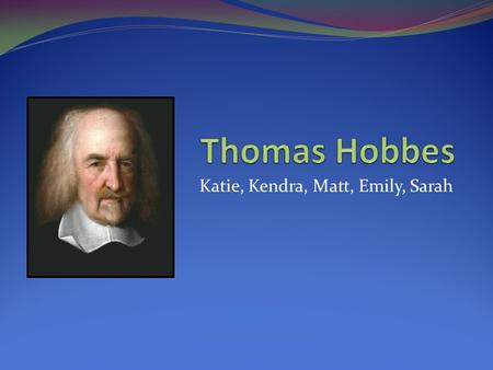 Katie, Kendra, Matt, Emily, Sarah. Are people basically good or bad? In 1651, Hobbes wrote his most famous work: Leviathan. In it, he argued that people.