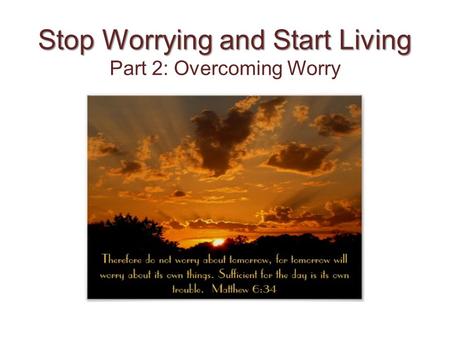 Stop Worrying and Start Living Stop Worrying and Start Living Part 2: Overcoming Worry.