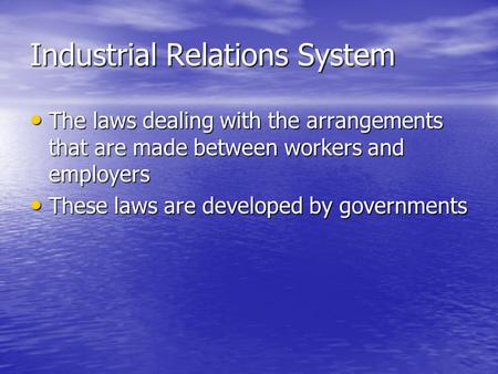 Industrial Relations System The laws dealing with the arrangements that are made between workers and employers The laws dealing with the arrangements that.