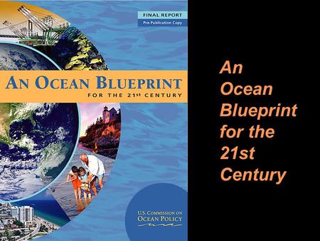 1 An Ocean Blueprint for the 21st Century. 2 The U.S. Commission on Ocean Policy 16-member, independent, bi- partisan group 26 scientific advisors 16.