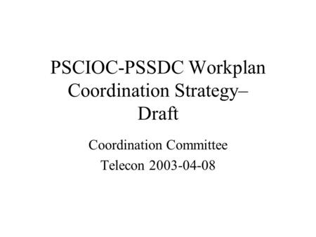 PSCIOC-PSSDC Workplan Coordination Strategy– Draft Coordination Committee Telecon 2003-04-08.
