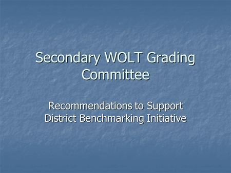 Secondary WOLT Grading Committee Recommendations to Support District Benchmarking Initiative.