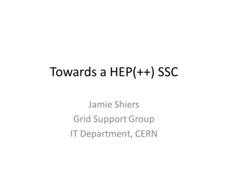Towards a HEP(++) SSC Jamie Shiers Grid Support Group IT Department, CERN.
