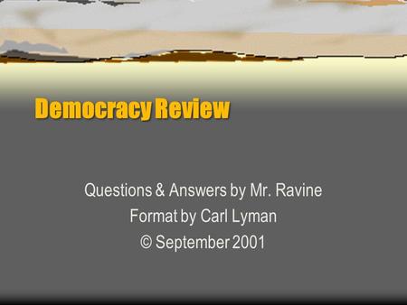 Democracy Review Questions & Answers by Mr. Ravine Format by Carl Lyman © September 2001.