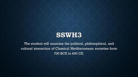 SSWH3 The student will examine the political, philosophical, and cultural interaction of Classical Mediterranean societies form 700 BCE to 400 CE.