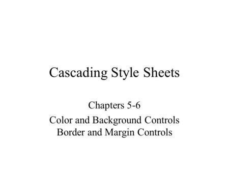 Cascading Style Sheets Chapters 5-6 Color and Background Controls Border and Margin Controls.