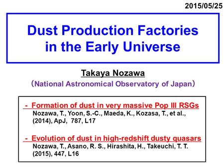 Dust Production Factories in the Early Universe Takaya Nozawa （ National Astronomical Observatory of Japan ） 2015/05/25 - Formation of dust in very massive.