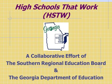 High Schools That Work (HSTW) A Collaborative Effort of The Southern Regional Education Board & The Georgia Department of Education.