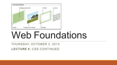 Web Foundations THURSDAY, OCTOBER 3, 2013 LECTURE 6: CSS CONTINUED.