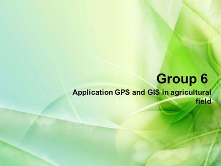 Group 6 Application GPS and GIS in agricultural field.