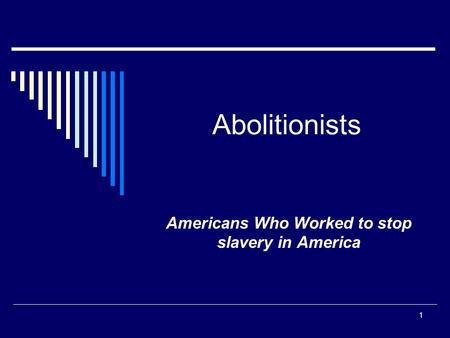 Abolitionists Americans Who Worked to stop slavery in America 1.