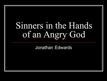 Sinners in the Hands of an Angry God Jonathan Edwards.