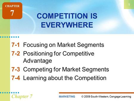 © 2009 South-Western, Cengage LearningMARKETING 1 Chapter 7 COMPETITION IS EVERYWHERE 7-1Focusing on Market Segments 7-2Positioning for Competitive Advantage.