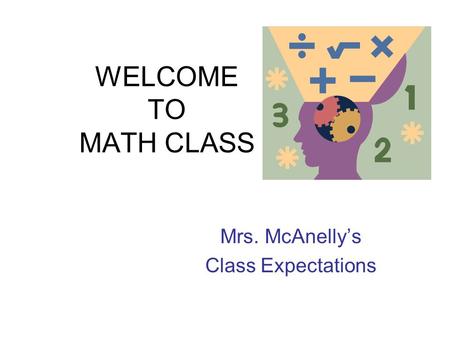 WELCOME TO MATH CLASS Mrs. McAnelly’s Class Expectations.