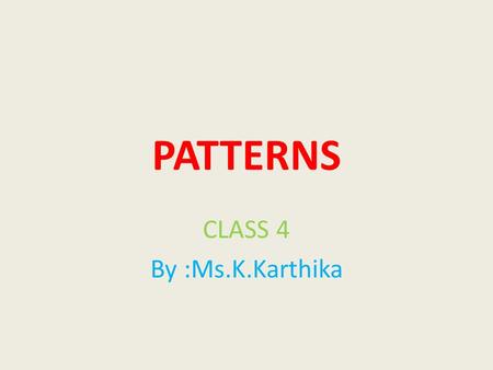 PATTERNS CLASS 4 By :Ms.K.Karthika Patterns are things that are arranged following a rule or rule Example: there is a pattern in these numbers: 2, 7,