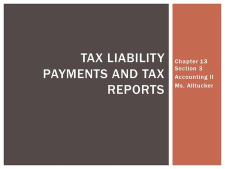 Chapter 13 Section 3 Accounting II Ms. Alltucker TAX LIABILITY PAYMENTS AND TAX REPORTS.