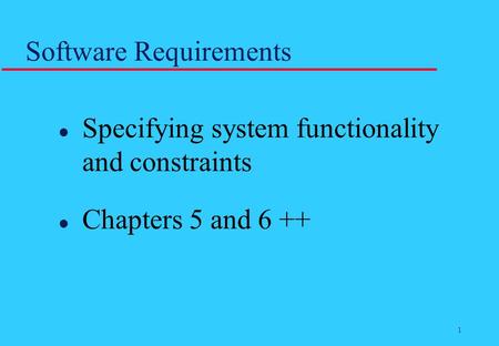 1 Software Requirements l Specifying system functionality and constraints l Chapters 5 and 6 ++