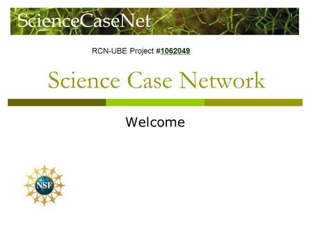Science Case Network Welcome RCN-UBE Project #1062049 1062049.