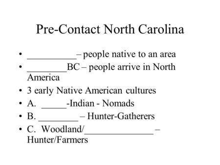 Pre-Contact North Carolina __________– people native to an area ________BC – people arrive in North America 3 early Native American cultures A. _____-Indian.